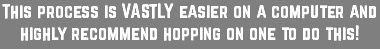 This process is VASTLY easier on a computer and highly recommend hopping on one to do this!